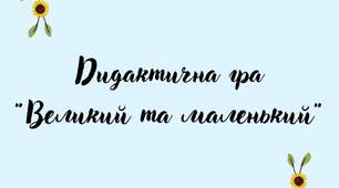 Дидактична гра "Великий та маленький"