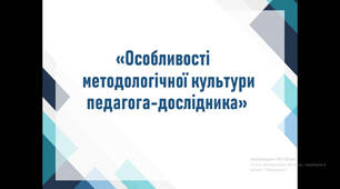 Презентація "Особливості методологічної культури педагога-дослідника"