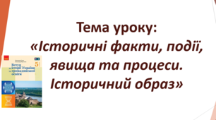 Тема уроку: «Історичні факти, події, явища та процеси. Історичний образ».