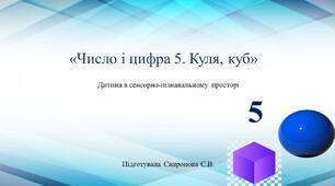 Конспект та презентація на тему: Число і цифра 5. Куля, куб.
