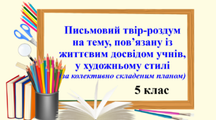 Письмовий твір-роздум на тему, пов’язану із життєвим досвідом учнів, у художньому стилі (за колективно складеним планом), 5 клас НУШ