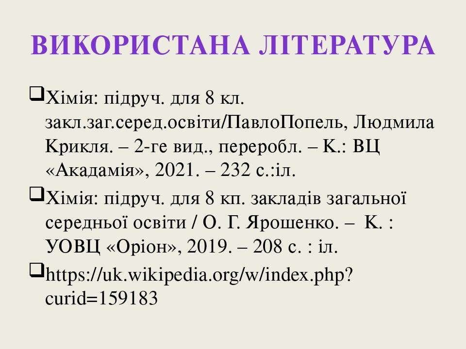Використана література Хімія: підруч. для 8 кл. закл.заг.серед.освіти/ПавлоПопель, Людмила Крикля. – 2-ге вид., переробл. – К.: ВЦ «Акадамія», 2021...