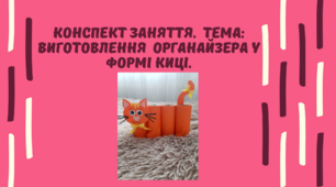 Конспект заняття.  Тема: Виготовлення органайзера у формі киці