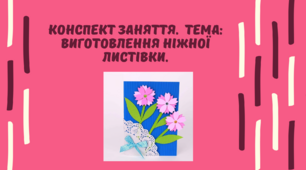 Конспект заняття.  Тема: Виготовлення ніжної листівки