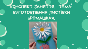 Конспект заняття.  Тема: Виготовлення листівки «Ромашка»