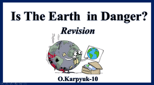 Презентація "Is the Earth in danger? Revision"