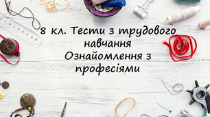 Тести до теми: Ознайомлення з професіями, 8 кл. Трудове навчання