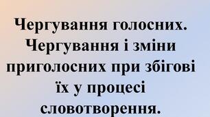 Чергування голосних та приголосних звуків. Зміни приголосних при словотворенні