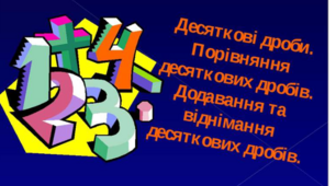 Десяткові дроби. Додавання, віднімання, порівняння і округлення десяткових дробів.