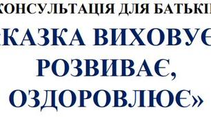 КОНСУЛЬТАЦІЯ ДЛЯ БАТЬКІВ «КАЗКА ВИХОВУЄ, РОЗВИВАЄ, ОЗДОРОВЛЮЄ»