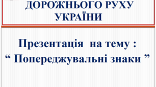 Презентація для вивчення теми "Дорожні знаки - засіб регулювання дорожнього руху". Заняття: "Попереджувальні знаки".