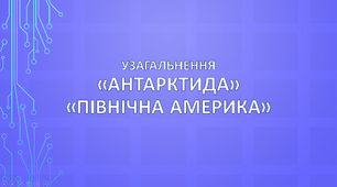 Узагальнення. «Антарктида» і  «Північна Америка»
