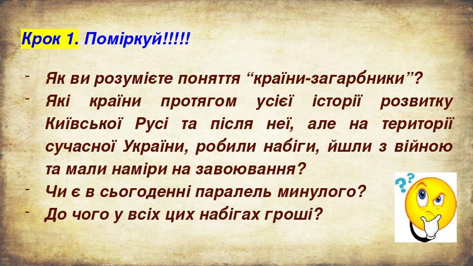Крок 1. Поміркуй!!!!! Як ви розумієте поняття “країни-загарбники”? Які країни протягом усієї історії розвитку Київської Русі та після неї, але на т...