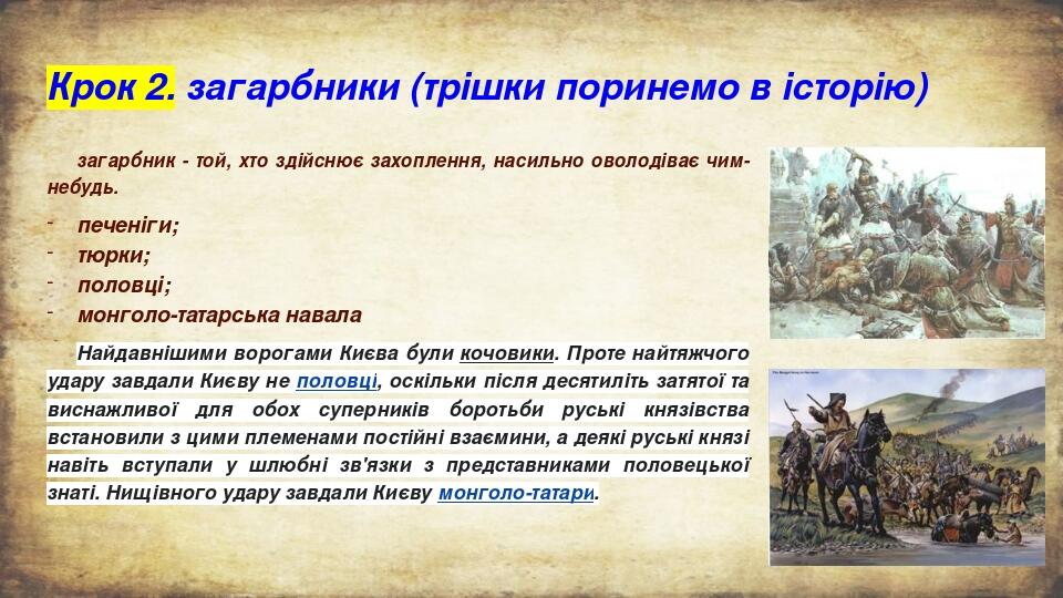 Крок 2. загарбники (трішки поринемо в історію) загарбник - той, хто здійснює захоплення, насильно оволодіває чим-небудь. печеніги; тюрки; половці; ...