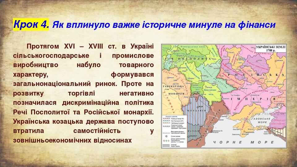 Крок 4. Як вплинуло важке історичне минуле на фінанси Протягом XVI – XVIII ст. в Україні сільськогосподарське і промислове виробництво набуло товар...