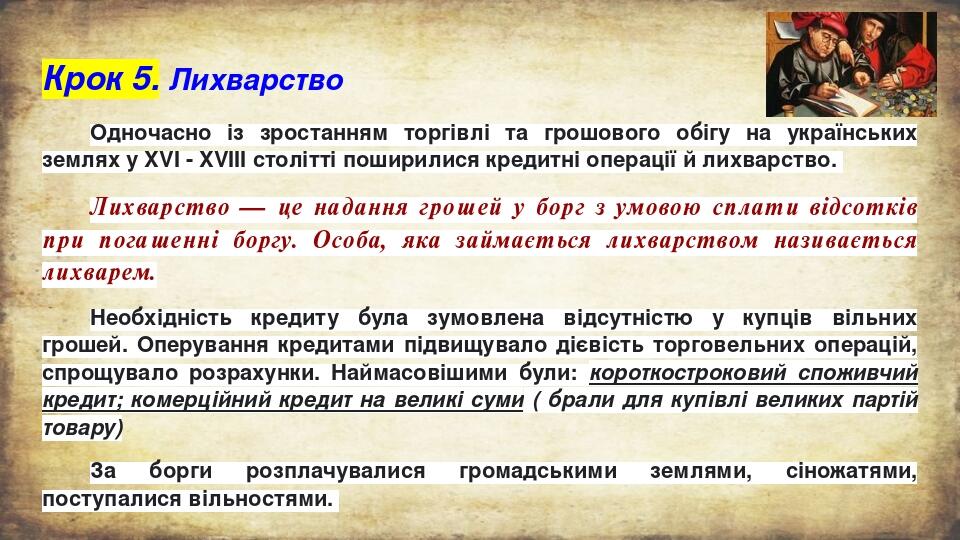 Крок 5. Лихварство Одночасно із зростанням торгівлі та грошового обігу на українських землях у XVI - XVIII столітті поширилися кредитні операції й ...