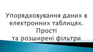 Упорядковування даних в електронних таблицях. Прості та розширені фільтри.