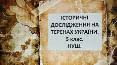 Презентація "ІСТОРИЧНІ ДОСЛІДЖЕННЯ НА ТЕРЕНАХ УКРАЇНИ. 5 клас. НУШ".