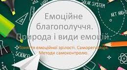 (Копія) Емоційне благополуччя. Природа і види емоцій. Поняття емоційної зрілості.  Саморегуляція. Методи самоконтролю.