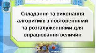 Практична робота 11. Складання та виконання алгоритмів з повтореннями та розгалуженнями для опрацювання величин.