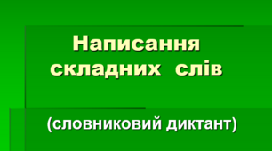 Правопис складних слів (Словниковий диктант)
