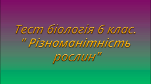Тест біологія 6 клас. " Різноманітність рослин"