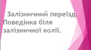 Презентація. Залізничний переїзд. Поведінка біля залізничної колії.