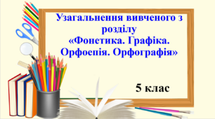 Презентація "Узагальнення вивченого з розділу «Фонетика. Графіка. Орфоепія. Орфографія» ", 5 клас НУШ