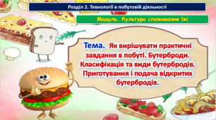 Урок 43-44 Тема.  Як вирішувати практичні завдання в побуті. Бутерброди. Класифікація та види бутербродів. Приготування і подача відкритих бутербродів. Презентація