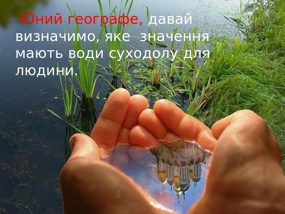 Юний географе, давай визначимо, яке значення мають води суходолу для людини.