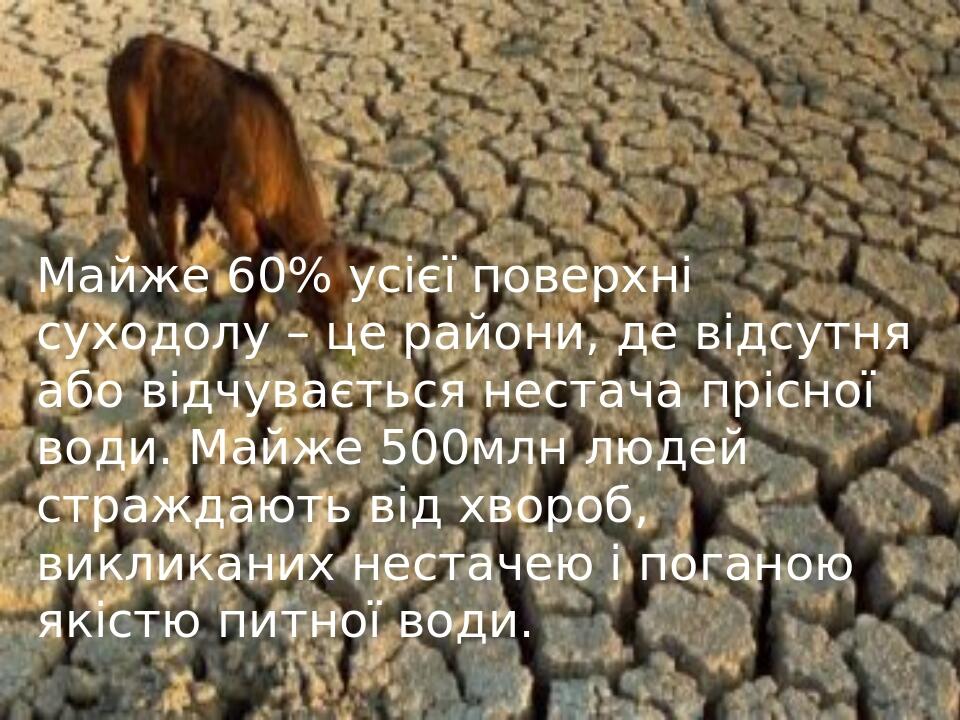 Майже 60% усієї поверхні суходолу – це райони, де відсутня або відчувається нестача прісної води. Майже 500млн людей страждають від хвороб, виклика...