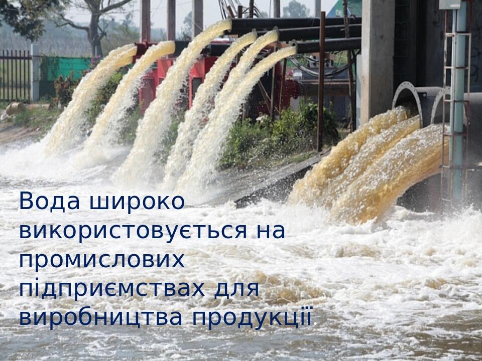 Вода широко використовується на промислових підприємствах для виробництва продукції.