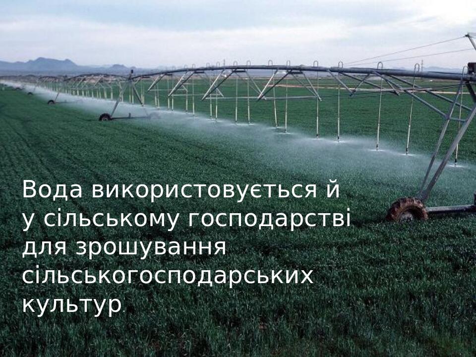 Вода використовується й у сільському господарстві для зрошування сільськогосподарських культур.
