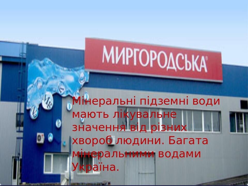 Мінеральні підземні води мають лікувальне значення від різних хвороб людини. Багата мінеральними водами Україна.