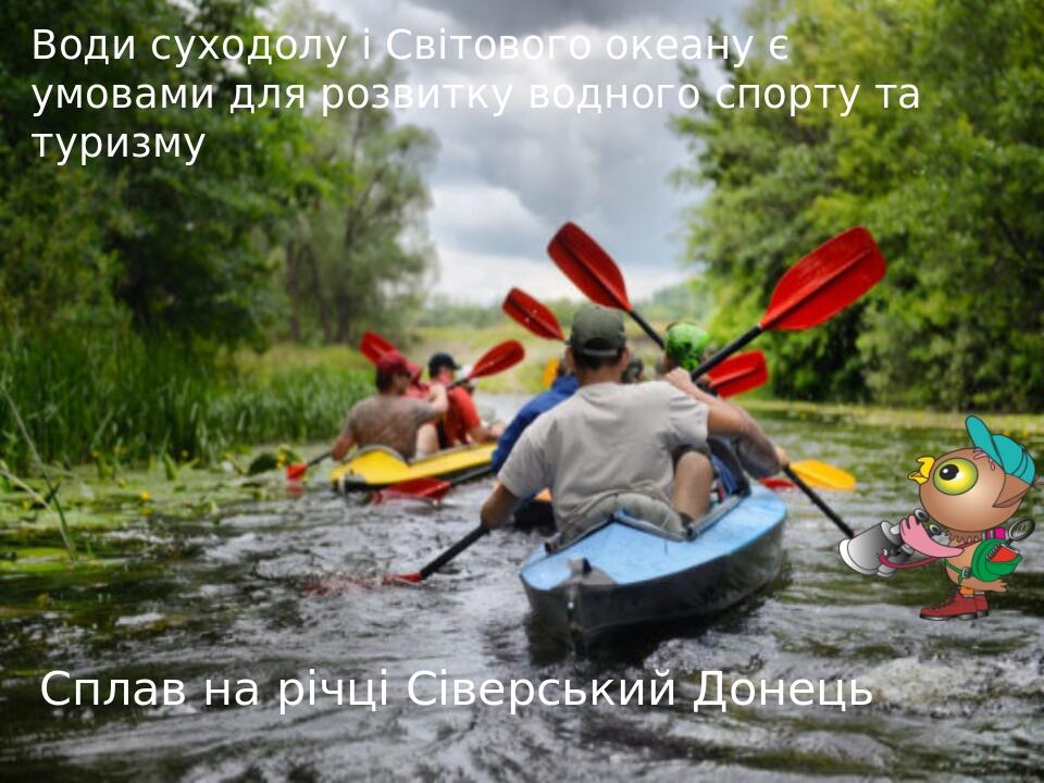 Води суходолу і Світового океану є умовами для розвитку водного спорту та туризму Сплав на річці Сіверський Донець