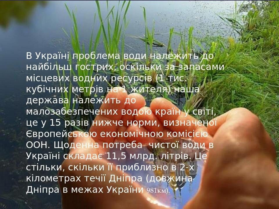 В Україні проблема води належить до найбільш гострих, оскільки за запасами місцевих водних ресурсів (1 тис. кубічних метрів на 1 жителя) наша держа...