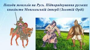 Походи монголів на Русь. Підпорядкування руських князівств Монгольській імперії (Золотій Орді)