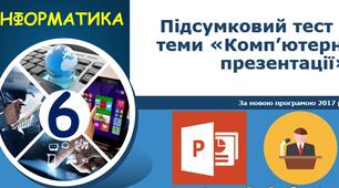 Підсумковий тест з теми "Ком'ютерні презентації". 