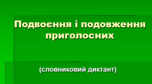 Подвоєння і подовження приголосних (Словниковий диктант)