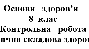 Контрольна робота: "Фізична складова здоров’я" (2 варіанти)