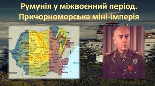 Румунія у міжвоєнний період. Причорноморська міні-імперія. Диктатура Й. Антонеску