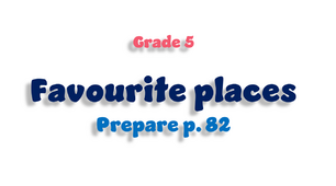 Grade 5. Favourite places (Prepare SB p. 82)