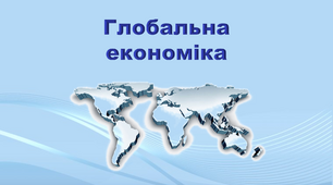 Презентація з географії 11 клас. "Глобальна економіка "