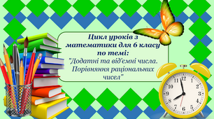 Цикл уроків з математики для 6 класу по темі: "Додатні та від’ємні числа. Порівняння раціональних чисел"