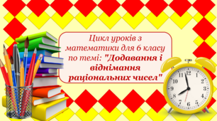 Цикл уроків з математики для 6 класу по темі: "Додавання і віднімання раціональних чисел"