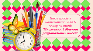 Цикл уроків з математики для 6 класу по темі: "Множення і ділення раціональних чисел"