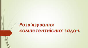 Розв'язування компетентнісних задач. Аналіз умови та складання плану розв'язування задачі.