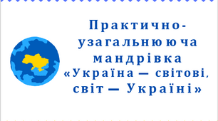 Практично-узагальнююча мандрівка «Україна — світові, світ — Україні»