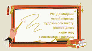 Докладний  усний переказ  художнього тексту  розповідного характеру  з елементами роздуму