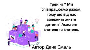 Тренінг " Ми співпрацюємо разом, тому що від нас залежить життя дитини" Асистент вчителя та вчитель.